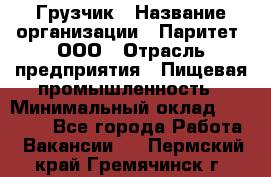 Грузчик › Название организации ­ Паритет, ООО › Отрасль предприятия ­ Пищевая промышленность › Минимальный оклад ­ 22 000 - Все города Работа » Вакансии   . Пермский край,Гремячинск г.